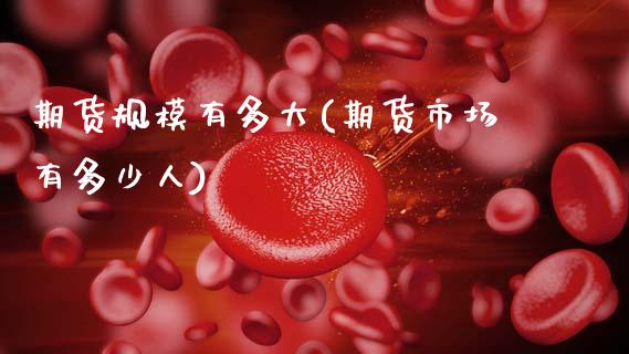 期货规模有多大(期货市场有多少人)_https://www.gzshoujun.com_原油期货_第1张