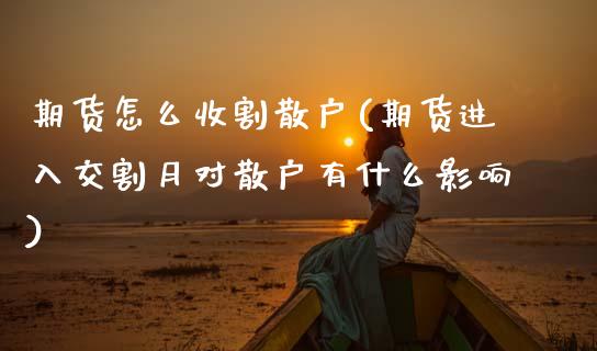 期货怎么收割散户(期货进入交割月对散户有什么影响)_https://www.gzshoujun.com_原油期货_第1张