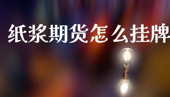 纸浆期货怎么挂牌_https://www.gzshoujun.com_期货品种_第1张