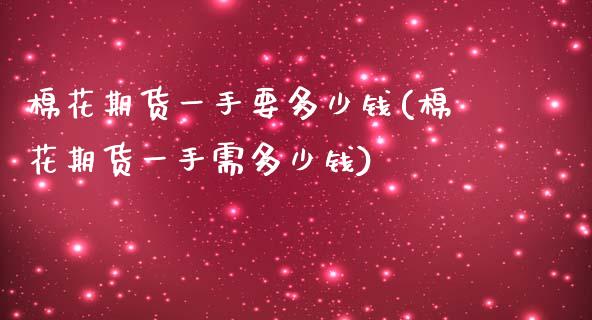 棉花期货一手要多少钱(棉花期货一手需多少钱)_https://www.gzshoujun.com_恒指期货_第1张