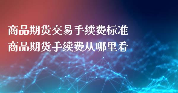 商品期货交易手续费标准 商品期货手续费从哪里看_https://www.gzshoujun.com_期货行情_第1张