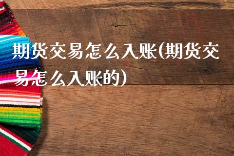 期货交易怎么入账(期货交易怎么入账的)_https://www.gzshoujun.com_期货公司_第1张