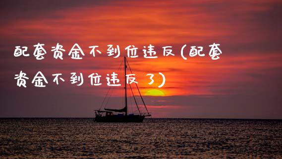 配套资金不到位违反(配套资金不到位违反了)_https://www.gzshoujun.com_原油期货_第1张