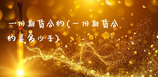 一份期货合约(一份期货合约是多少手)_https://www.gzshoujun.com_农产品期货_第1张
