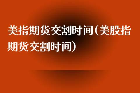 美指期货交割时间(美股指期货交割时间)_https://www.gzshoujun.com_农产品期货_第1张