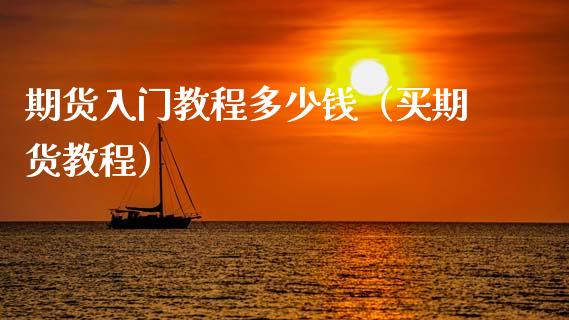 期货入门教程多少钱（买期货教程）_https://www.gzshoujun.com_期货直播_第1张