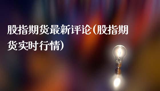 股指期货最新评论(股指期货实时行情)_https://www.gzshoujun.com_期货交易所_第1张