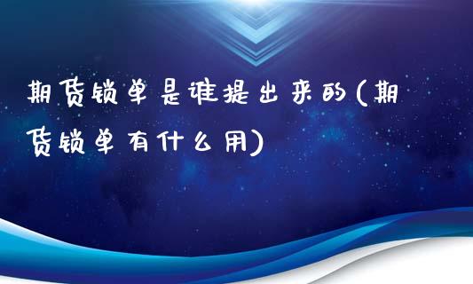 期货锁单是谁提出来的(期货锁单有什么用)_https://www.gzshoujun.com_期货公司_第1张