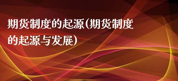 期货制度的起源(期货制度的起源与发展)_https://www.gzshoujun.com_期货行情_第1张