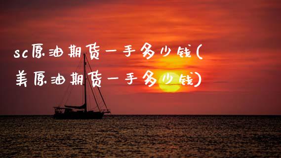 sc原油期货一手多少钱(美原油期货一手多少钱)_https://www.gzshoujun.com_期货知识_第1张