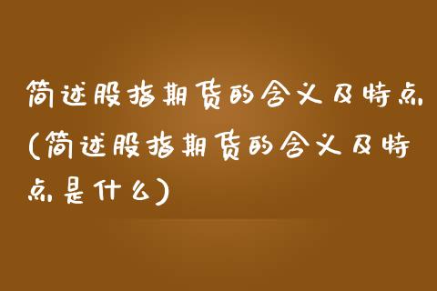 简述股指期货的含义及特点(简述股指期货的含义及特点是什么)_https://www.gzshoujun.com_期货直播_第1张