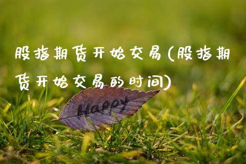 股指期货开始交易(股指期货开始交易的时间)_https://www.gzshoujun.com_农产品期货_第1张