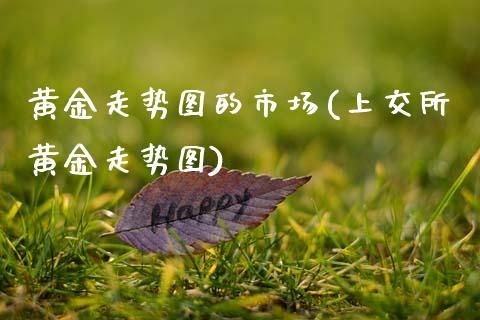 黄金走势图的市场(上交所黄金走势图)_https://www.gzshoujun.com_原油期货_第1张