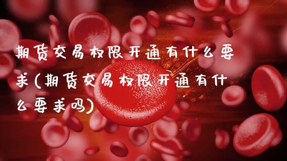 期货交易权限开通有什么要求(期货交易权限开通有什么要求吗)_期货交易所_第1张_首骏网 期货交易权限开通有什么要求(期货交易权限开通有什么要求吗)_https://www.gzshoujun.com_期货交易所_第1张