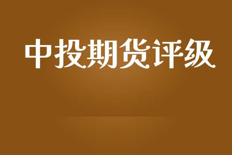 中投期货评级_https://www.gzshoujun.com_期货行情_第1张