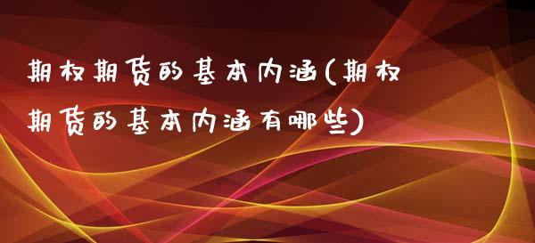 期权期货的基本内涵(期权期货的基本内涵有哪些)_https://www.gzshoujun.com_期货品种_第1张