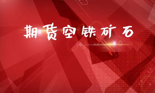 期货空铁矿石_https://www.gzshoujun.com_期货行情_第1张