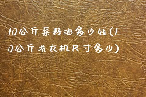 10公斤菜籽油多少钱(10公斤洗衣机尺寸多少)_https://www.gzshoujun.com_期货知识_第1张