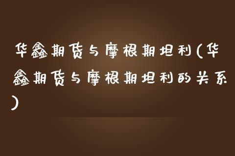 华鑫期货与摩根期坦利(华鑫期货与摩根期坦利的关系)_https://www.gzshoujun.com_期货交易所_第1张