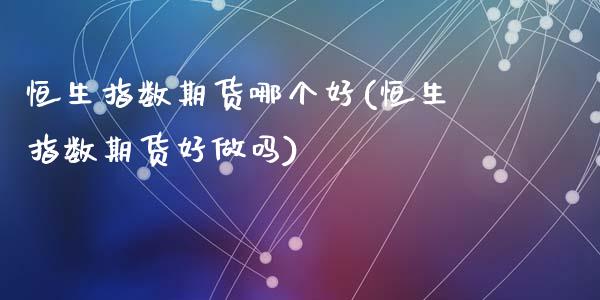 恒生指数期货哪个好(恒生指数期货好)_https://www.gzshoujun.com_基金理财_第1张