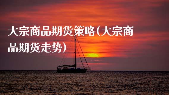 大宗商品期货策略(大宗商品期货走势)_https://www.gzshoujun.com_期货交易所_第1张