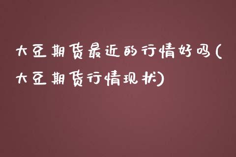 大豆期货最近的行情好吗(大豆期货行情现状)_期货交易所_第1张_首骏网 大豆期货最近的行情好吗(大豆期货行情现状)_https://www.gzshoujun.com_期货交易所_第1张