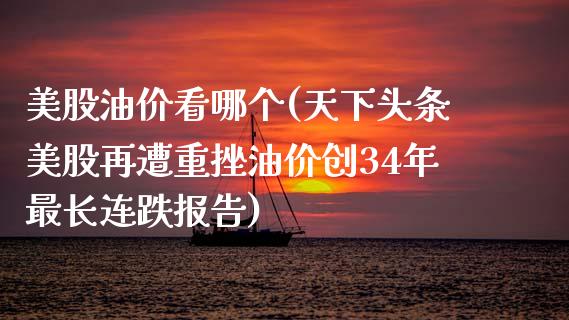 美股油价看哪个(天下头条美股再遭重挫油价创34年最长连跌报告)_https://www.gzshoujun.com_期货知识_第1张