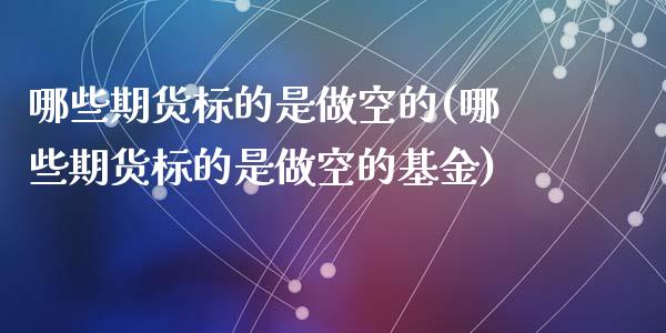 哪些期货标的是做空的(哪些期货标的是做空的基金)_https://www.gzshoujun.com_技术分析_第1张