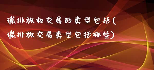 碳排放权交易的类型包括(碳排放交易类型包括哪些)_https://www.gzshoujun.com_期货理财_第1张