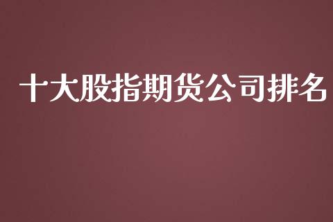 十大股指期货排名_https://www.gzshoujun.com_期货开户_第1张