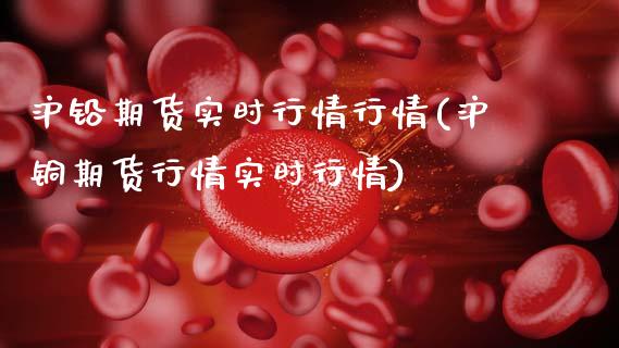 沪铅期货实时行情行情(沪铜期货行情实时行情)_https://www.gzshoujun.com_恒指期货_第1张
