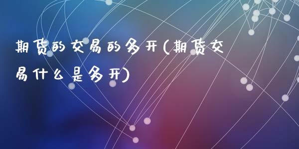 期货的交易的多开(期货交易什么是多开)_https://www.gzshoujun.com_农产品期货_第1张