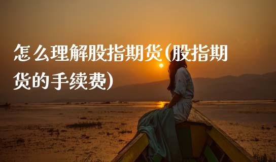 怎么理解股指期货(股指期货的手续费)_https://www.gzshoujun.com_期货行情_第1张
