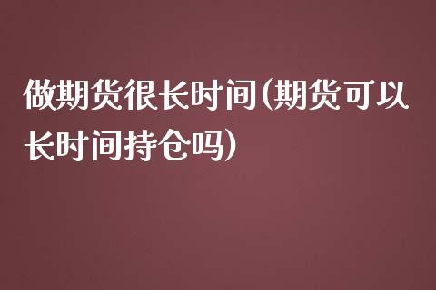 做期货很长时间(期货可以长时间持仓吗)_期货交易所_第1张_首骏网 做期货很长时间(期货可以长时间持仓吗)_https://www.gzshoujun.com_期货交易所_第1张