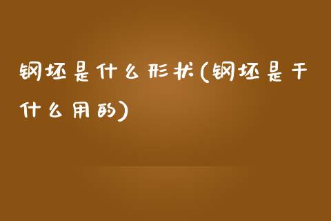 钢坯是什么形状(钢坯是干什么用的)_https://www.gzshoujun.com_期货知识_第1张