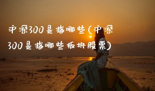 沪深300是指哪些(沪深300是指哪些板块股票)_https://www.gzshoujun.com_期货知识_第1张