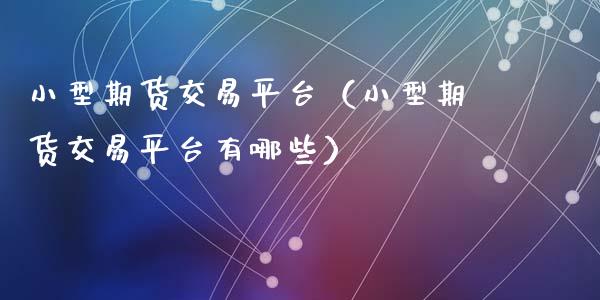 小型期货交易平台（小型期货交易平台有哪些）_https://www.gzshoujun.com_期货交易所_第1张