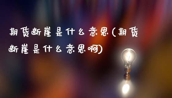 期货断崖是什么意思(期货断崖是什么意思啊)_期货直播_第1张_首骏网 期货断崖是什么意思(期货断崖是什么意思啊)_https://www.gzshoujun.com_期货直播_第1张