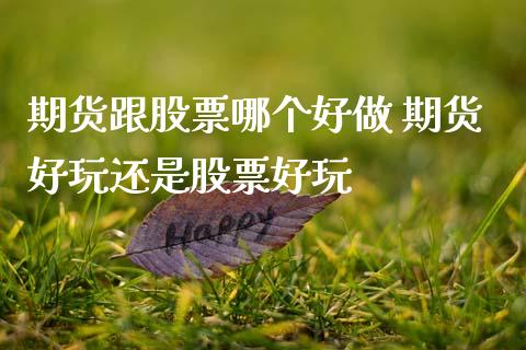 期货跟股票哪个好做 期货好玩还是股票好玩_https://www.gzshoujun.com_期货交易所_第1张