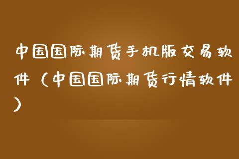 中国国际期货版交易软件（中国国际期货行情软件）_https://www.gzshoujun.com_期货品种_第1张