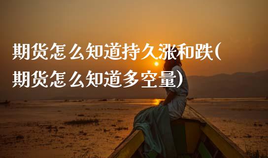 期货怎么知道持久涨和跌(期货怎么知道多空量)_https://www.gzshoujun.com_期货直播_第1张