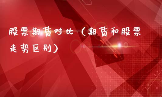 股票期货对比（期货和股票走势区别）_https://www.gzshoujun.com_期货行情_第1张