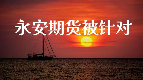 期货被针对_https://www.gzshoujun.com_期货开户_第1张