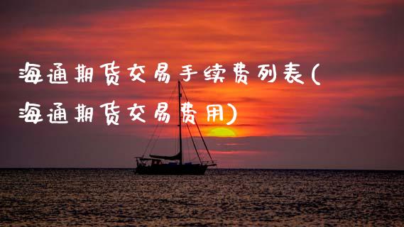 海通期货交易手续费列表(海通期货交易费用)_https://www.gzshoujun.com_国际期货_第1张
