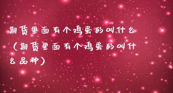 期货里面有个鸡蛋的叫什么（期货里面有个鸡蛋的叫什么品种）_https://www.gzshoujun.com_期货直播_第1张