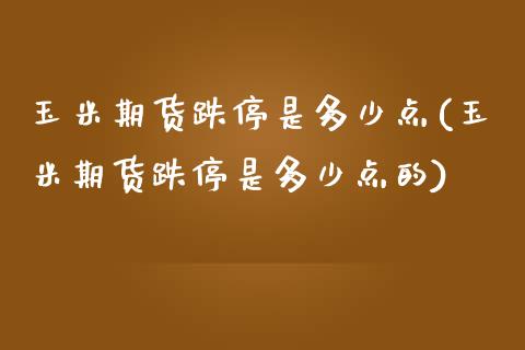 玉米期货跌停是多少点(玉米期货跌停是多少点的)_期货交易所_第1张_首骏网 玉米期货跌停是多少点(玉米期货跌停是多少点的)_https://www.gzshoujun.com_期货交易所_第1张