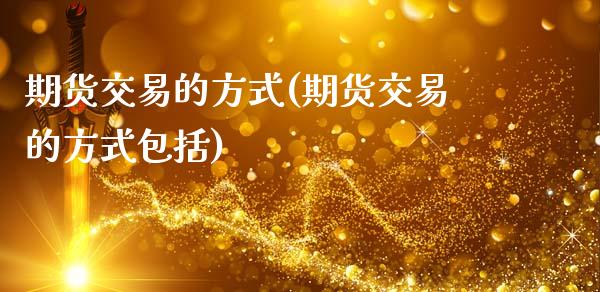 期货交易的方式(期货交易的方式包括)_https://www.gzshoujun.com_期货知识_第1张