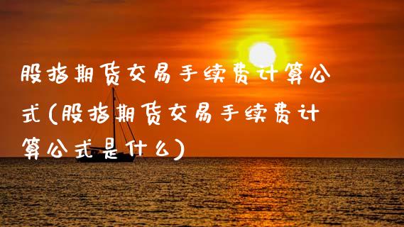 股指期货交易手续费计算公式(股指期货交易手续费计算公式是什么)_https://www.gzshoujun.com_期货品种_第1张