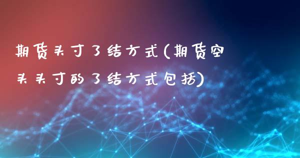 期货头寸了结方式(期货空头头寸的了结方式包括)_https://www.gzshoujun.com_期货交易所_第1张