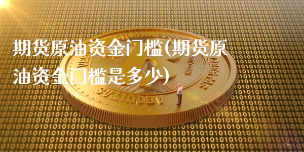 期货原油资金门槛(期货原油资金门槛是多少)_https://www.gzshoujun.com_原油期货_第1张